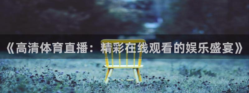 nba直播火凤直播：《高清体育直播：精彩在线观看的娱乐盛宴》