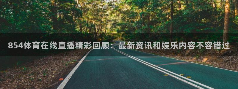 足球直播火凤直播：854体育在线直播精彩回顾：最新资讯和娱乐内容不容错过