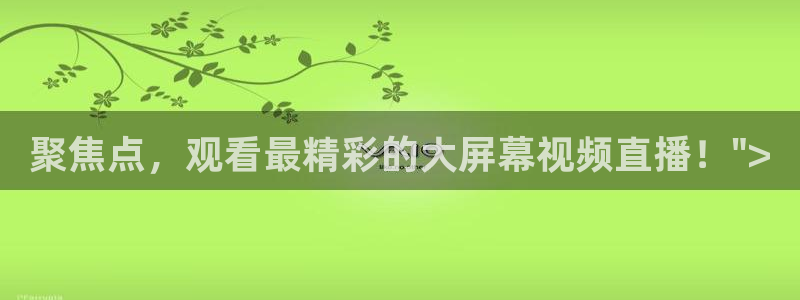 火凤体育免费直播在线观看：聚焦点，观看最精彩的大屏幕视频直播！\